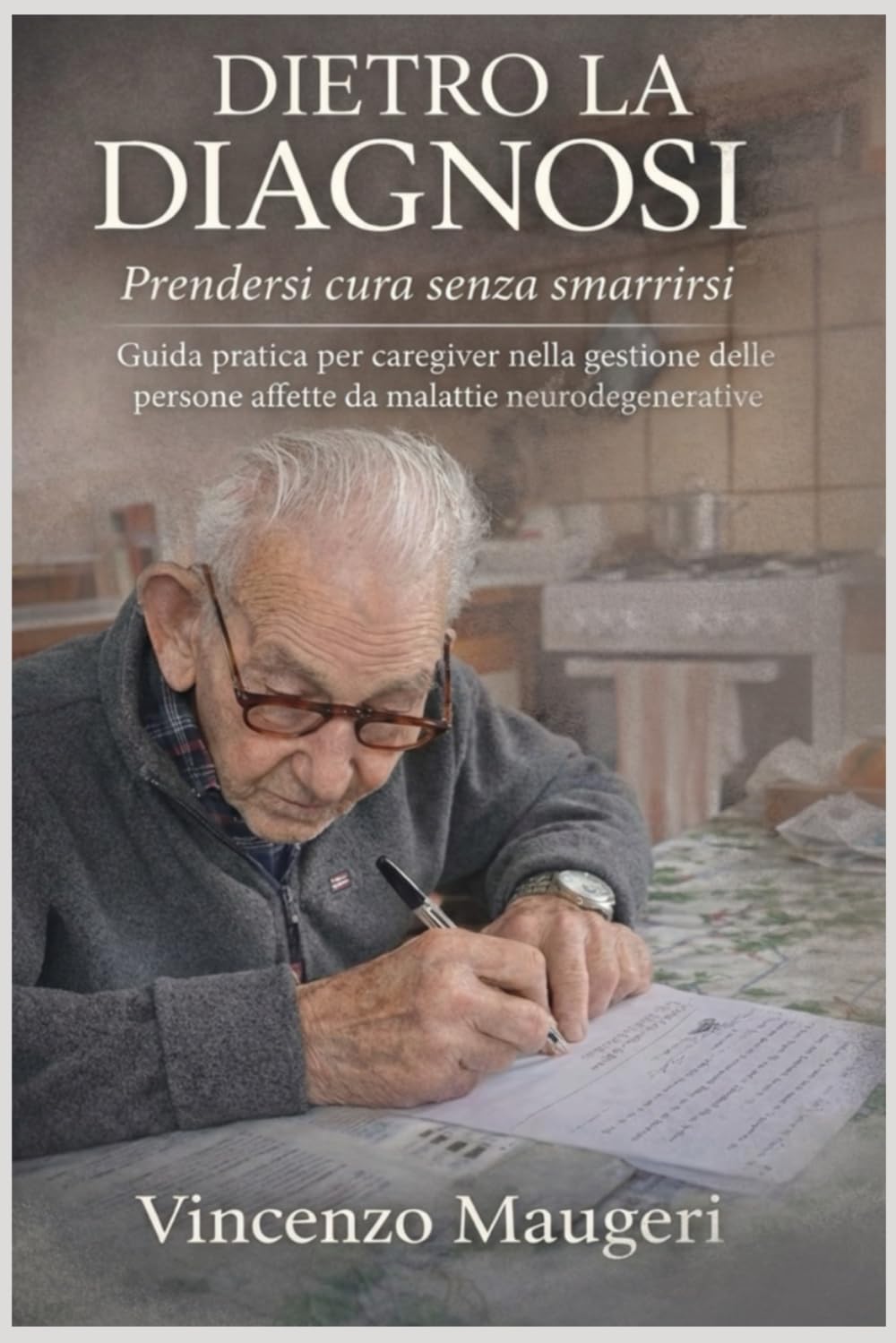 DIETRO LA DIAGNOSI Prendersi cura senza smarrirsi: Guida pratica per caregiver nella gestione delle persone affette da malattie neurodegenerative
