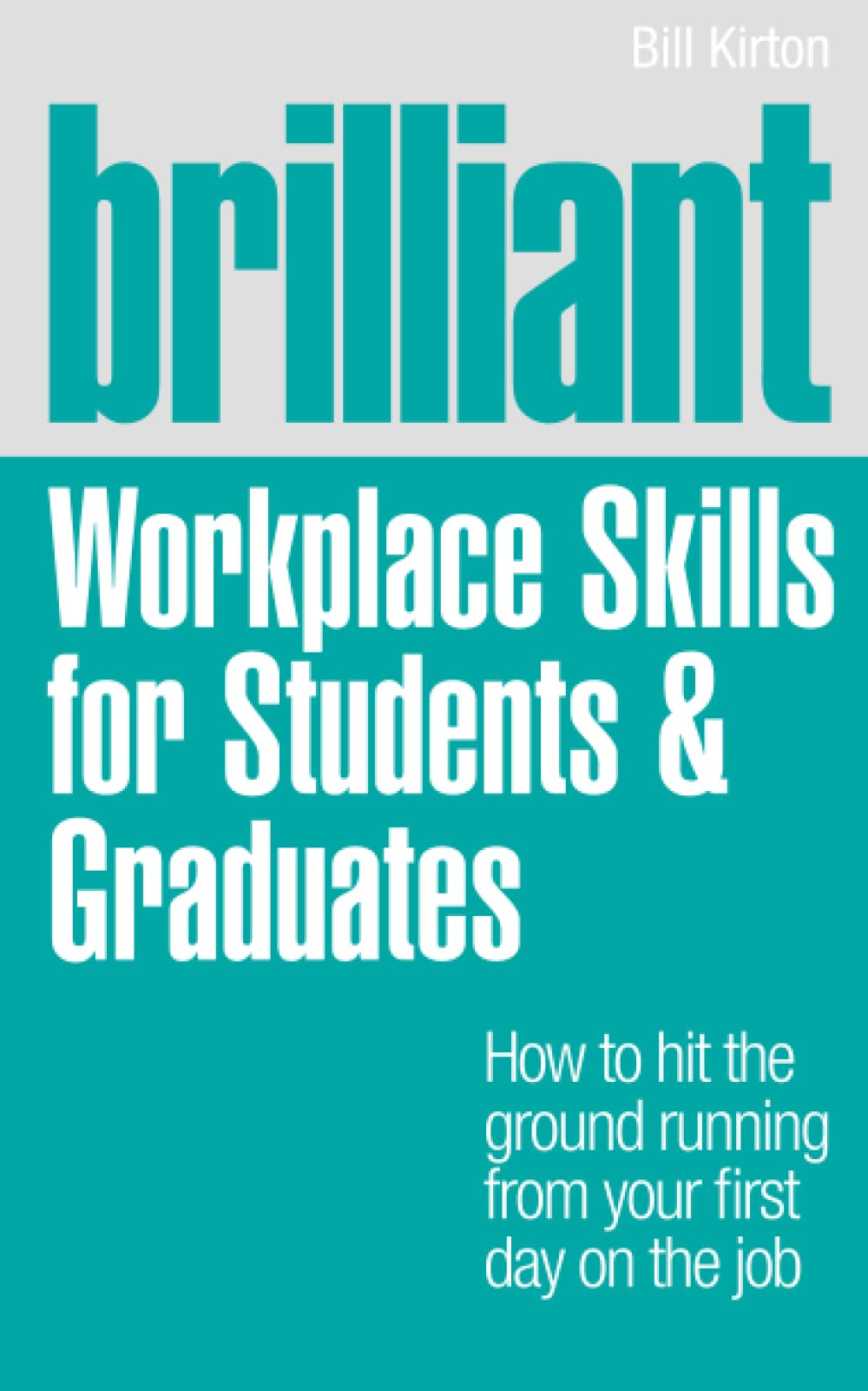 Brilliant Workplace Skills for Students & Graduates: How to Hit the Ground Running from Your First Day on the Job