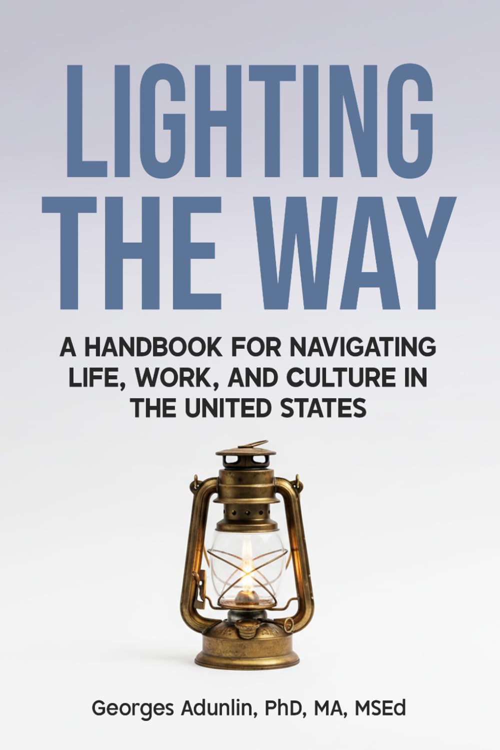 Lighting the Way: A Handbook for Navigating Life, Work, and Culture in the United States: A Handbook for Navigating Life, Work, and Culture in the United States