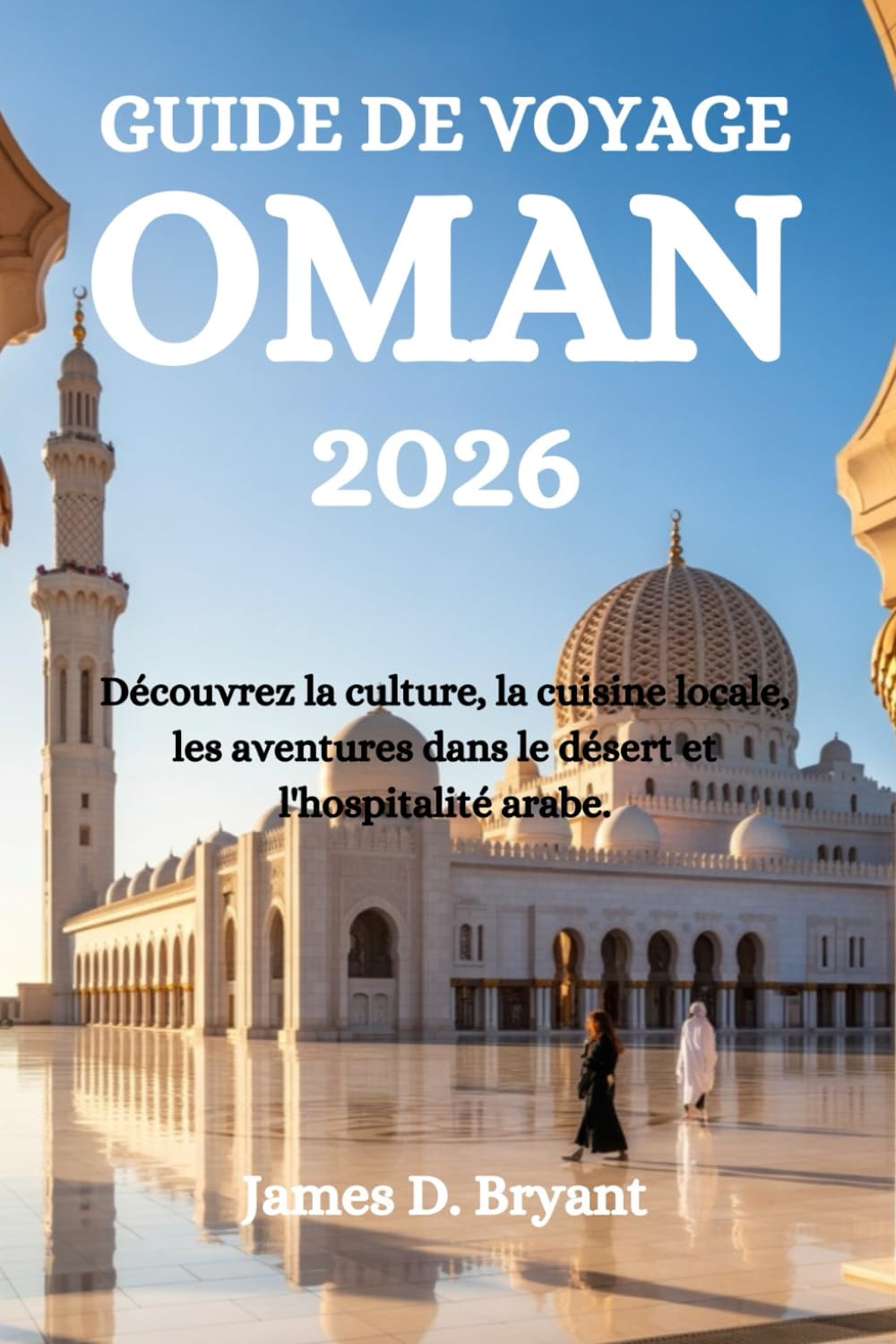 GUIDE DE VOYAGE OMAN 2026: Découvrez la culture, la cuisine locale, les aventures dans le désert et l'hospitalité arabe.
