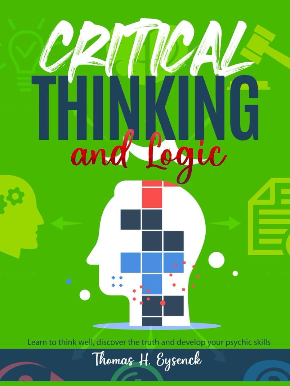 CRITICAL THINKING AND LOGIC: Learn to think well, discover the truth, and develop your psychic skills
