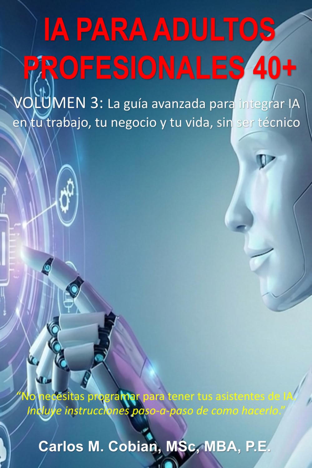 INTELIGENCIA ARTIFICIAL PARA ADULTOS PROFESIONALES. VOLUMEN 3: La guía avanzada para integrar IA en tu trabajo, tu negocio y tu vida (sin ser técnico)