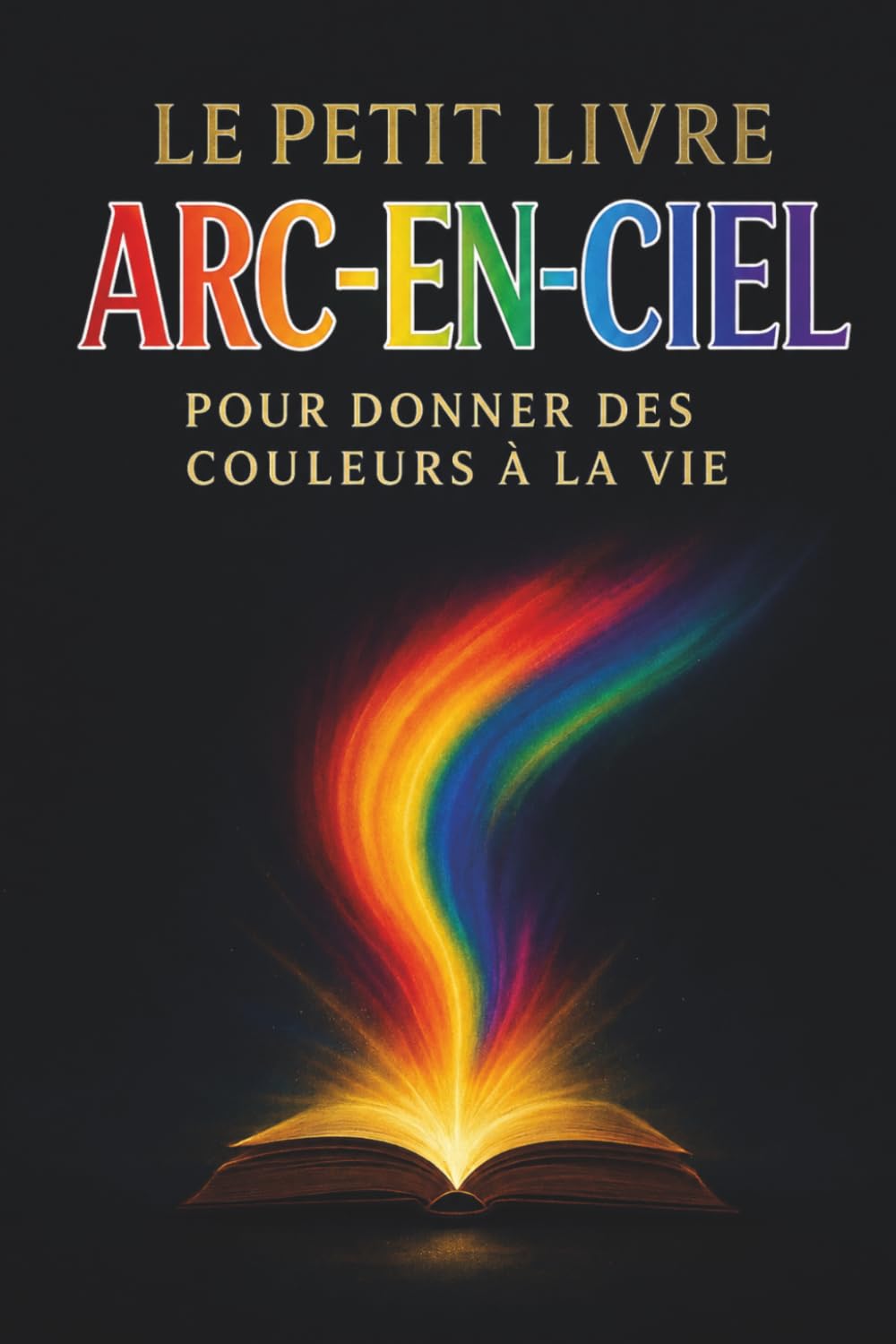 Le petit livre Arc-En-Ciel: Pour donner des couleurs à la vie