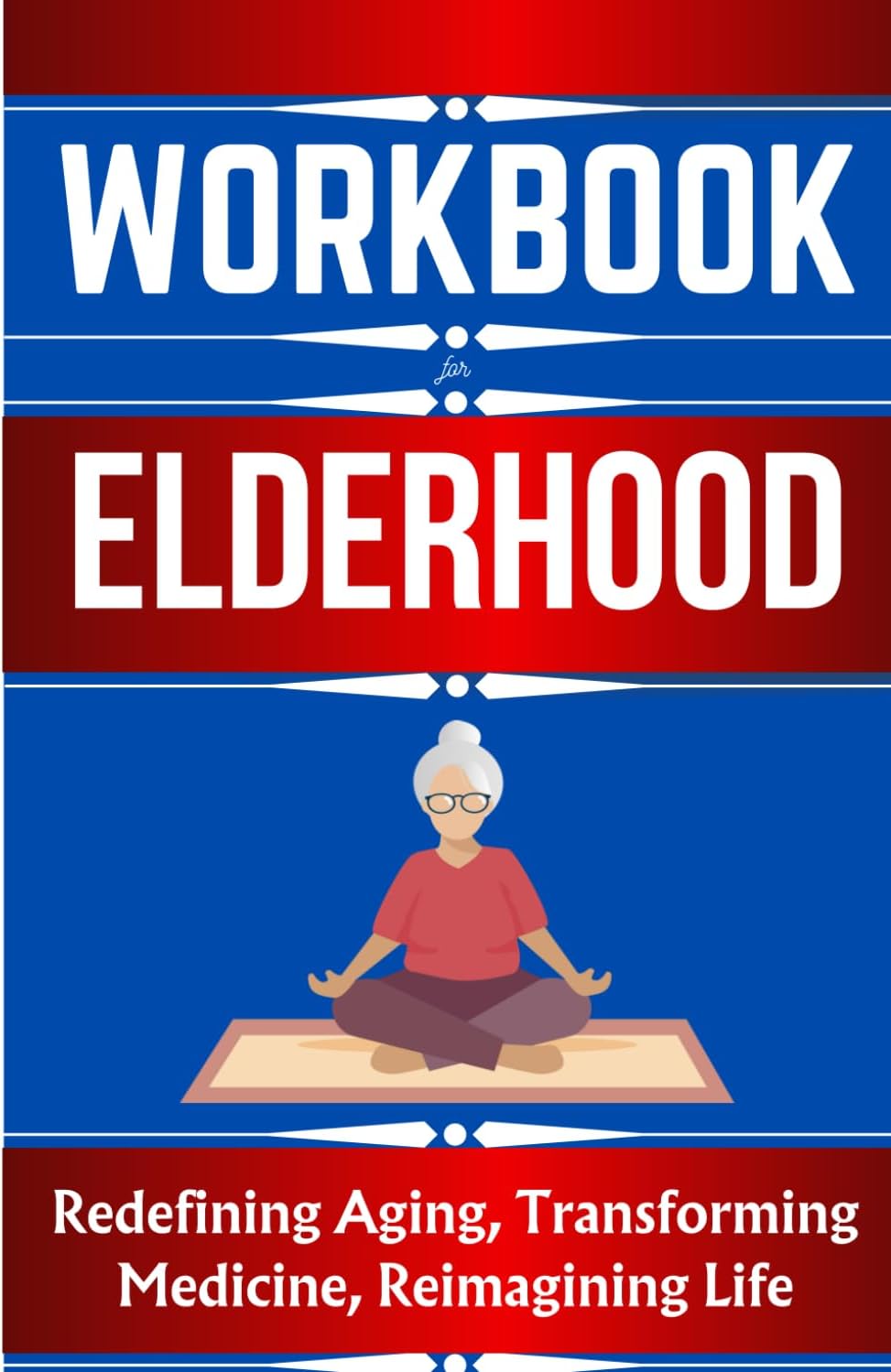Workbook For Elderhood By Louise Aronson: The Ultimate Guide to Redefining Aging, Transforming Medicine and Reimagining Life