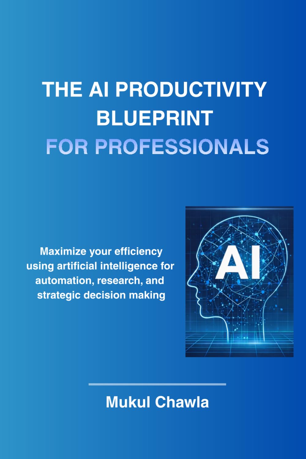 The AI Productivity Blueprint for Professionals: How Smart Professionals Use AI to Save Time, Make Better Decisions, and Work Smarter