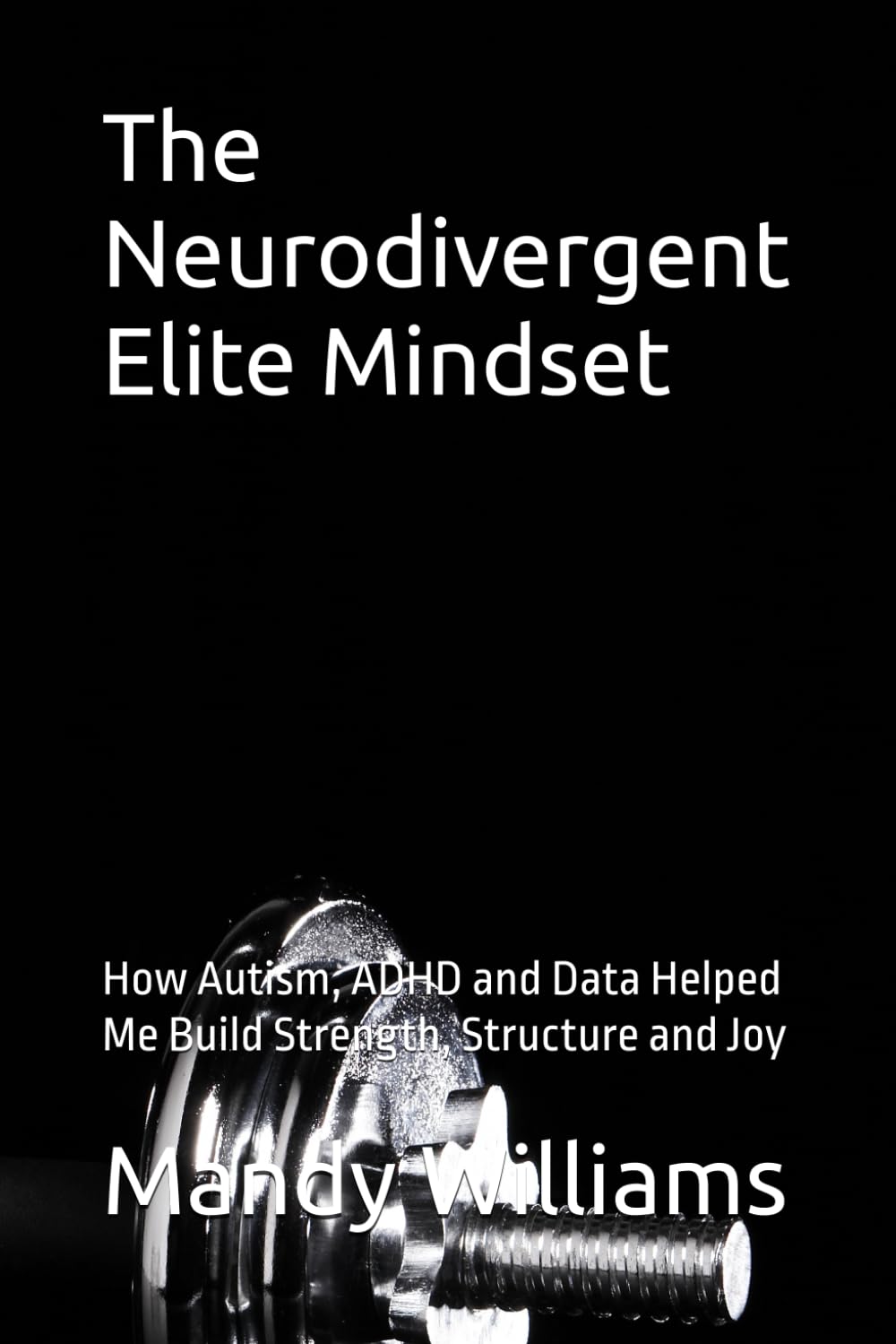 The Neurodivergent Elite Mindset: How Autism, ADHD and Data Helped Me Build Strength, Structure and Joy