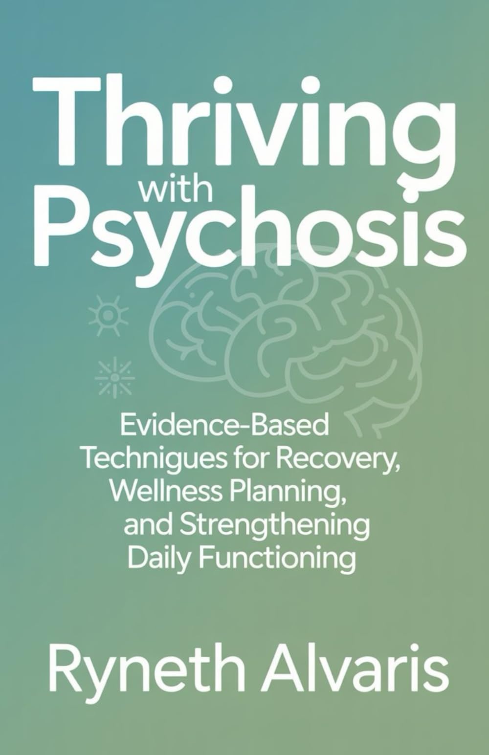 Thriving with Psychosis: Evidence-Based Techniques for Recovery, Wellness Planning, and Strengthening Daily Functioning