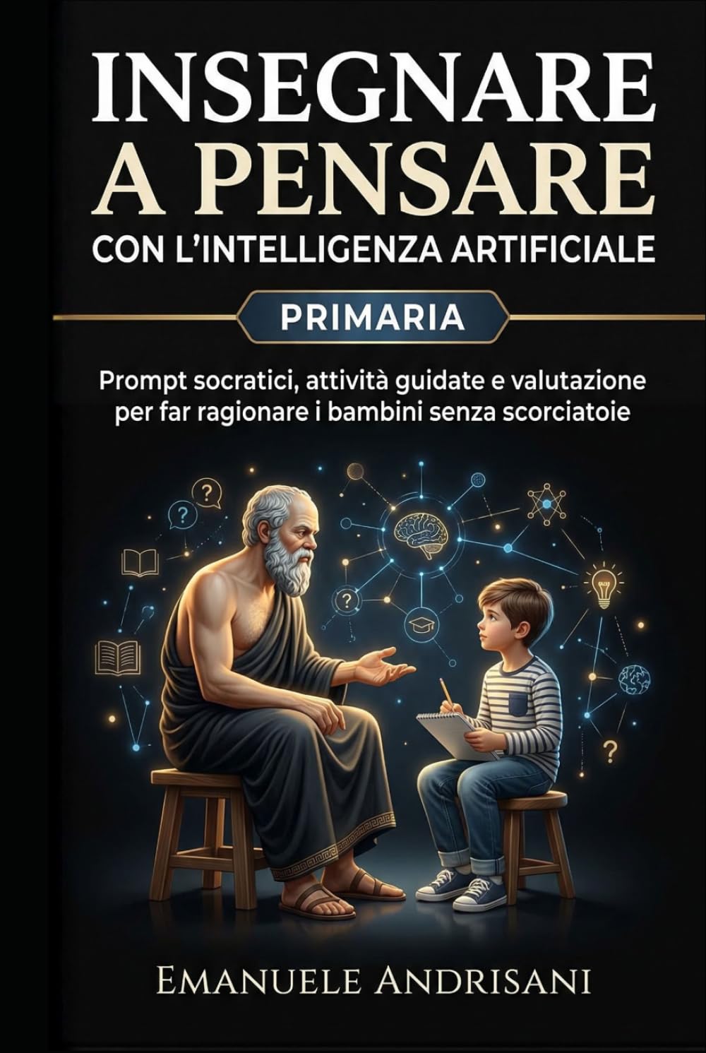 INSEGNARE A PENSARE CON L’INTELLIGENZA ARTIFICIALE -PRIMARIA-: Prompt socratici, attività guidate e valutazione per far ragionare i bambini senza ... guidate e valutazione “IA-resistente”)