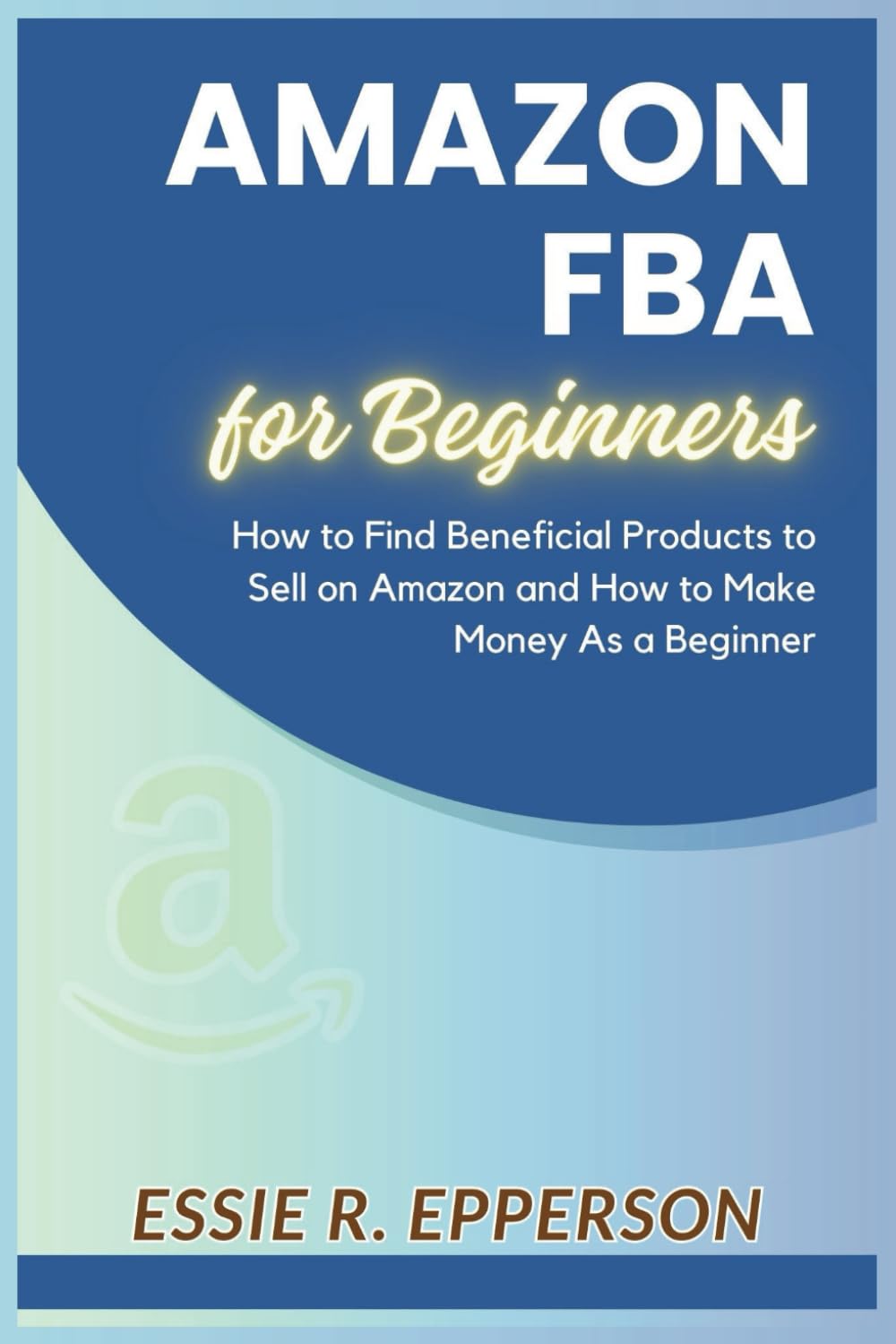 Amazon FBA for Beginners: How to Find Beneficial Products to Sell on Amazon and How to Make Money As a Beginner