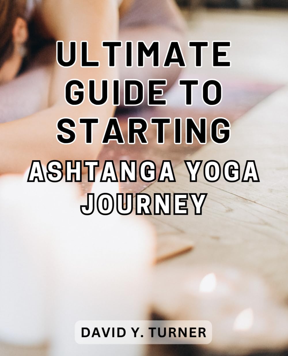 Ultimate Guide to Starting Ashtanga Yoga Journey: Unlock the Secrets to Embark on an Empowering Ashtanga Yoga Path and Transform Your Life