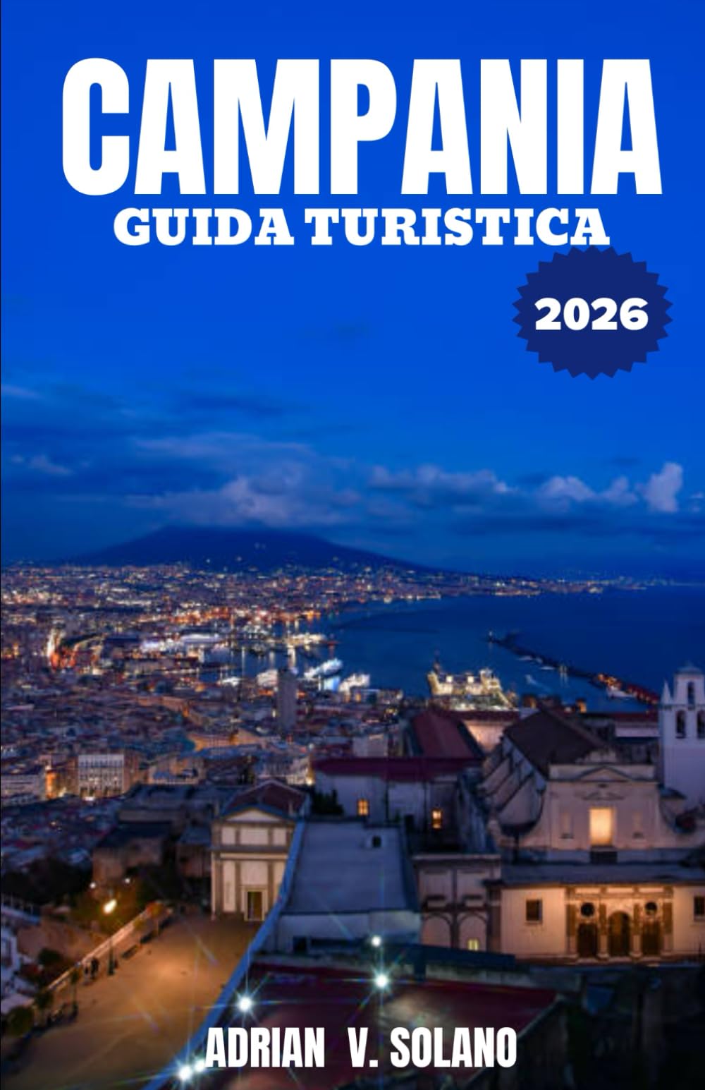CAMPANIA GUIDA TURISTICA 2026: Un viaggio da insider attraverso Napoli, la Costiera Amalfitana, Pompei e Capri: angoli nascosti, sapori autentici e consigli pratici per il viaggio del 2026