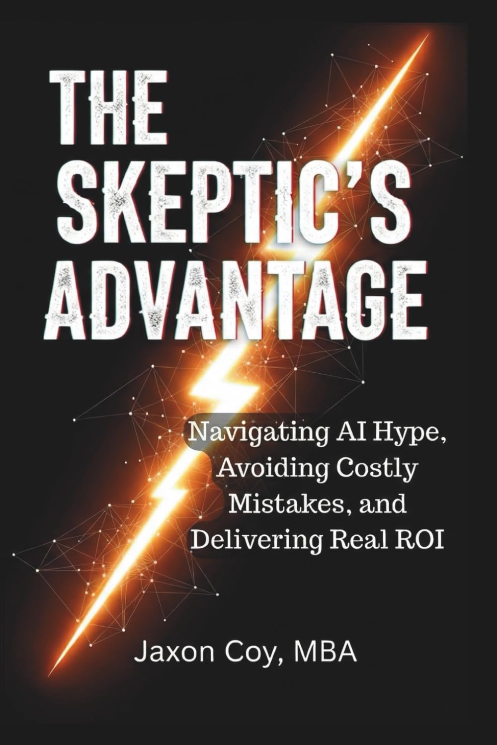 The Skeptic's Advantage: Navigating AI Hype, Avoiding Costly Mistakes, and Delivering Real ROI