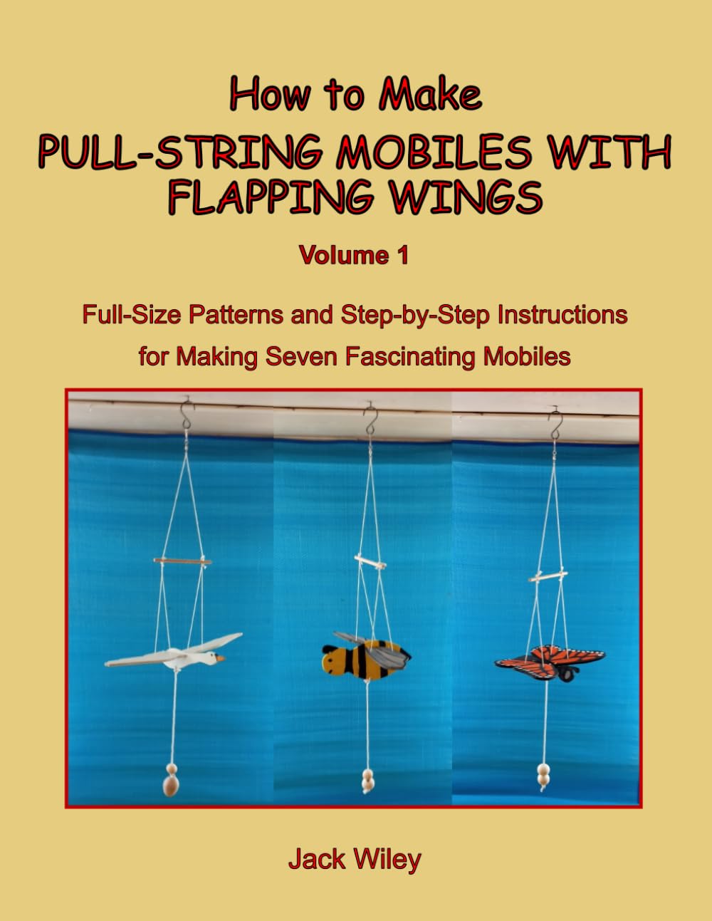 How to Make Pull-String Mobiles with Flapping Wings: Volume 1: Full-Size Patterns and Step-by-Step Instructions for Making Seven Fascinating Mobiles (Animated Whirligigs, Toys, and Novelties)