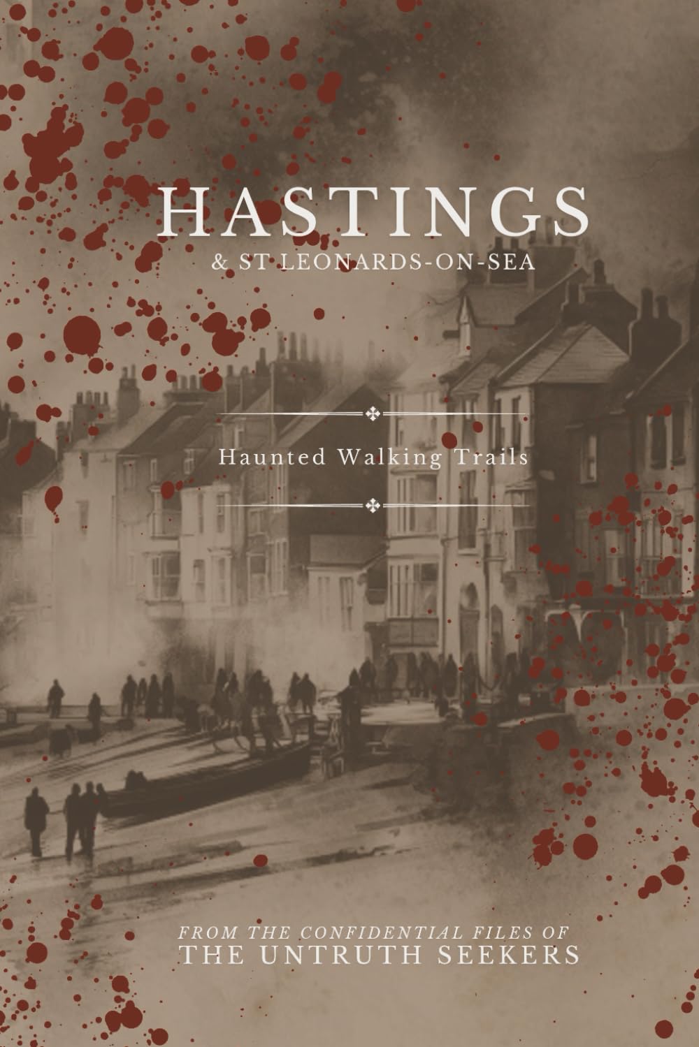 Hastings & Saint Leonards Haunted Trail Maps: Self-guided ghost walks (From the Confidential Files of the Untruth Seekers)