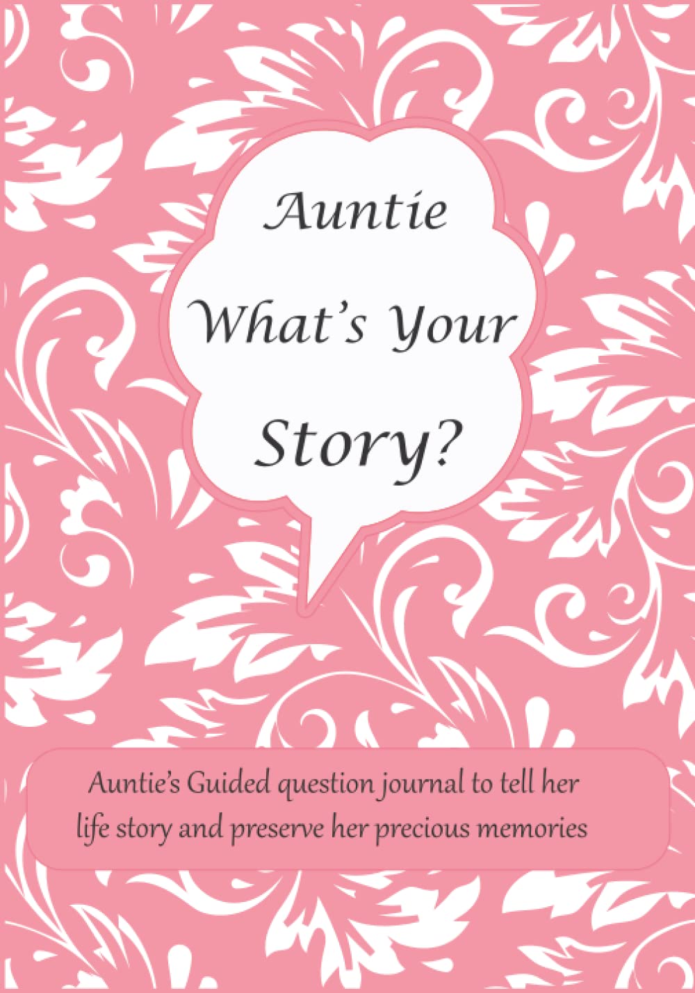 Auntie What's Your Story: Auntie’s Guided question journal for Auntie to tell her life story and preserve her precious memories