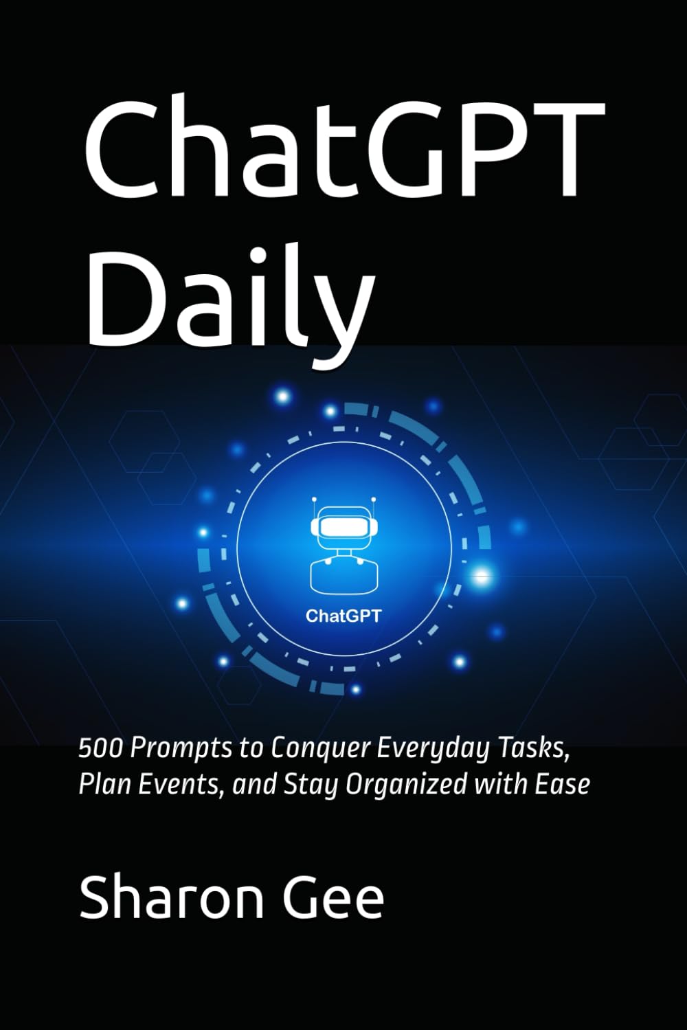 ChatGPT Daily: 500 Prompts to Conquer Everyday Tasks, Plan Events, and Stay Organized with Ease