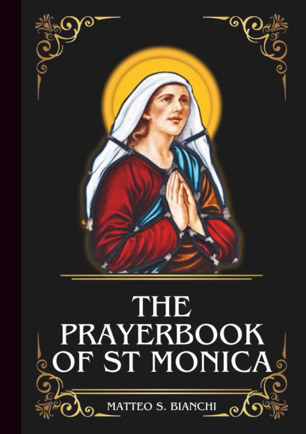 THE PRAYERBOOK OF ST MONICA: Powerful Novena, Litany, And Chaplet To The Patron Of Abuse Victims , Mothers, Married Women, Difficult Marriages, And Wayward Children (THE COMMUNION OF THE SAINTS)