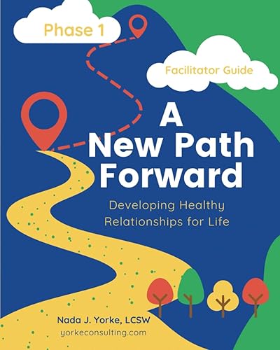 A New Path Forward: Building Healthy Relationships for Life-Facilitator Guide (A New Path Forward--Developing Healthy Relationships for Life)