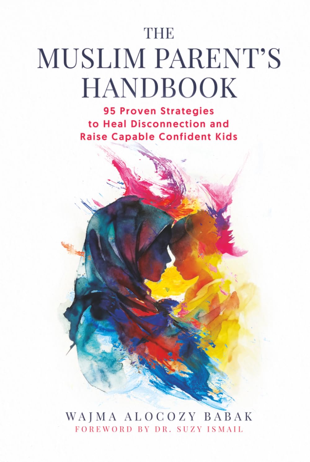 The Muslim Parents Handbook: 95 Proven Strategies to Heal Disconnection and Raise Capable Confident Kids