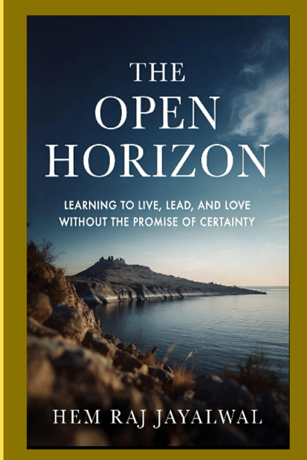 THE OPEN HORIZON: LEARNING TO LIVE, LEAD, AND LOVE WITHOUT THE PROMISE OF CERTAINTY