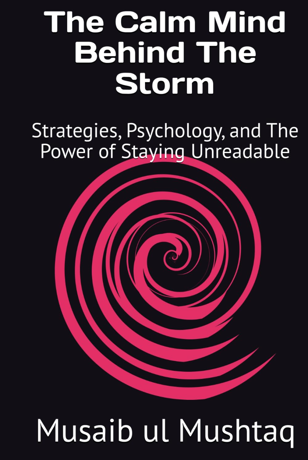 The Calm Mind Behind The Storm: Strategies, Psychology, and The Power of Staying Unreadable