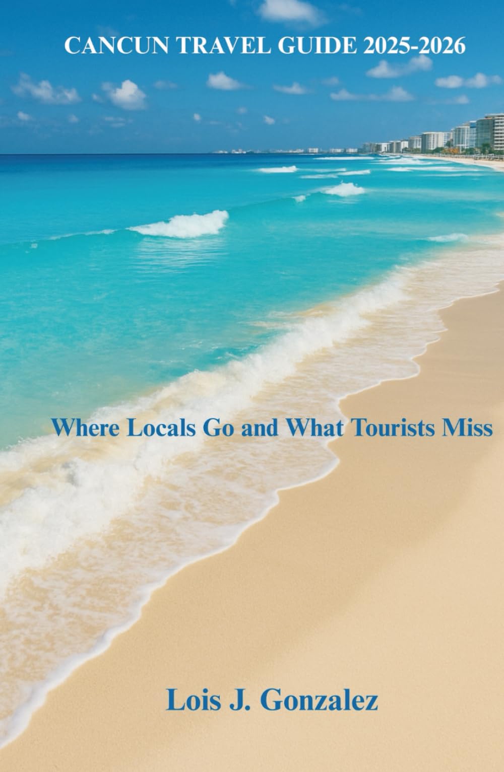 CANCUN TRAVEL GUIDE 2025-2026: Where Locals Go and What Tourists Miss