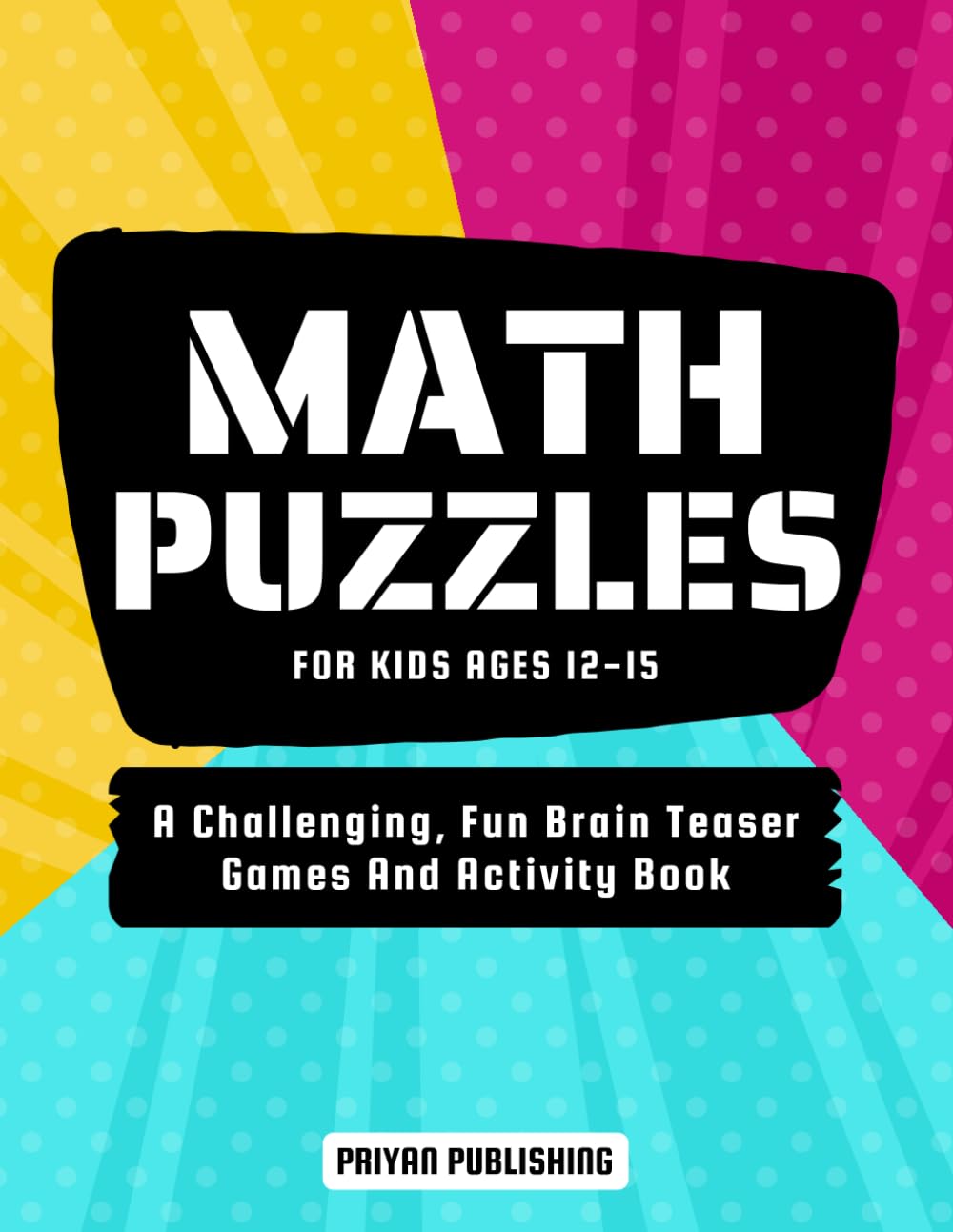 Math Puzzles For Kids Ages 12-15: A Challenging, Fun Brain Teaser Games And Activity Book