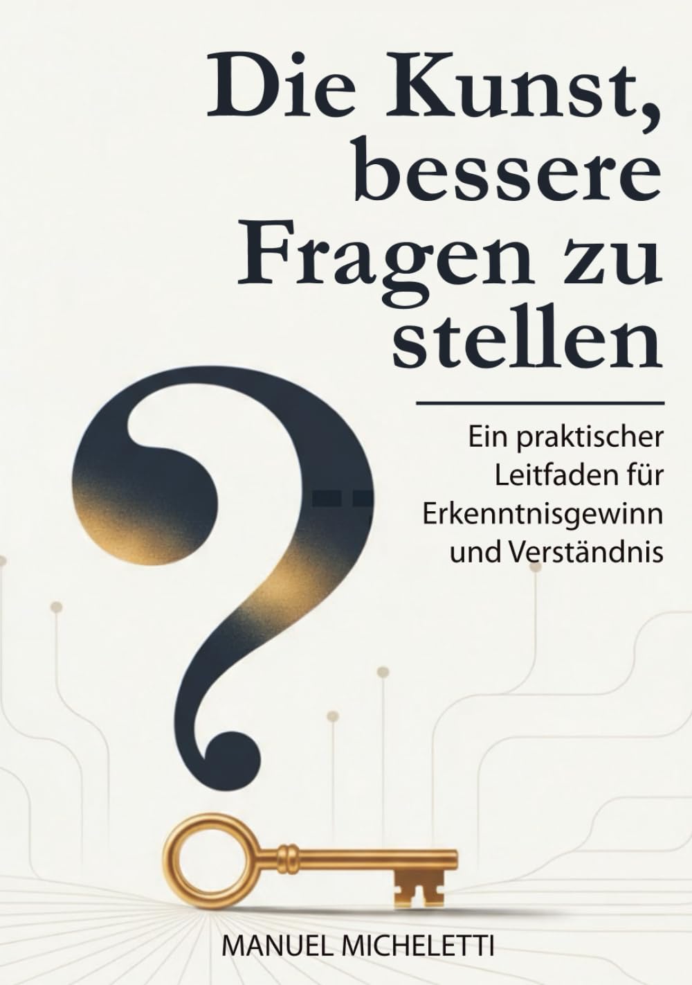 Die Kunst, bessere Fragen zu stellen: Ein praktischer Leitfaden für Erkenntnisgewinn und Verständnis