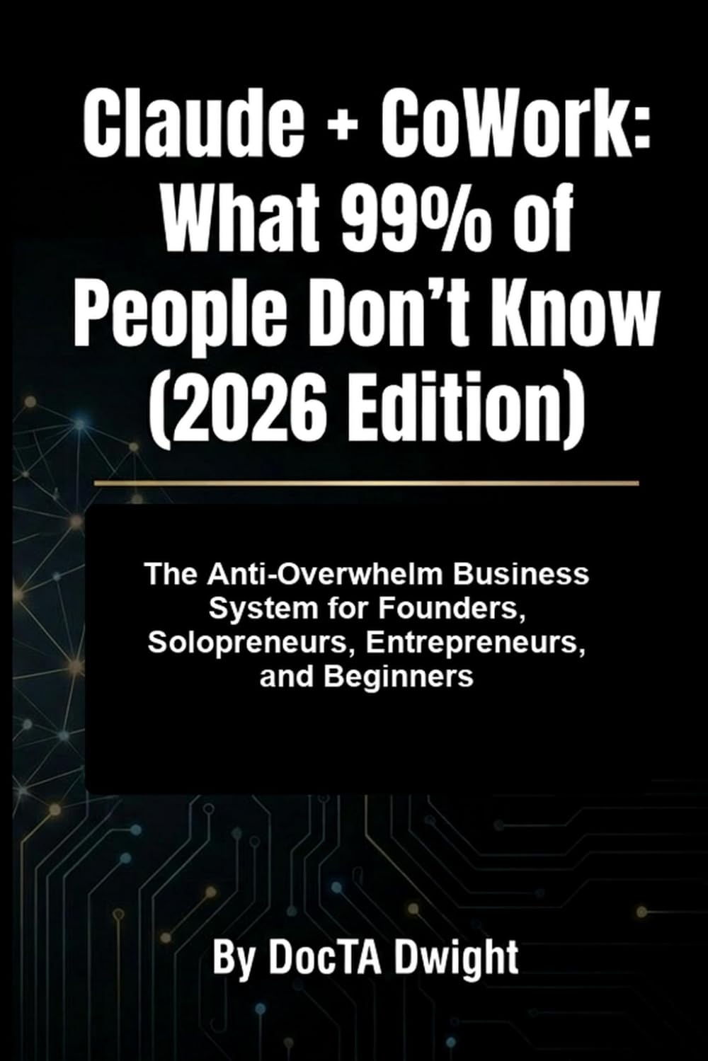 Claude + CoWork: What 99% of People Don’t Know (2026 Edition): The Anti-Overwhelm Business System for Founders, Solopreneurs, Entrepreneurs, and Beginners