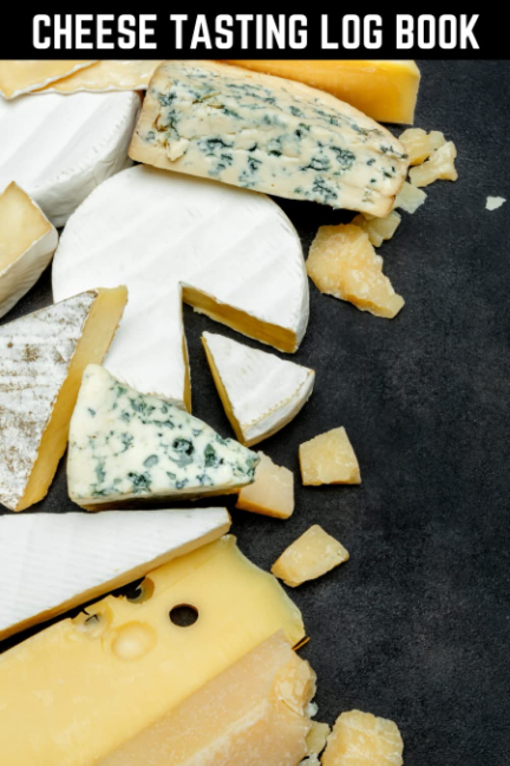Cheese Tasting Log Book: The Must-have Accessory For Cheese Tasters - Keep Track Of Which Cheeses You Have Already Tried