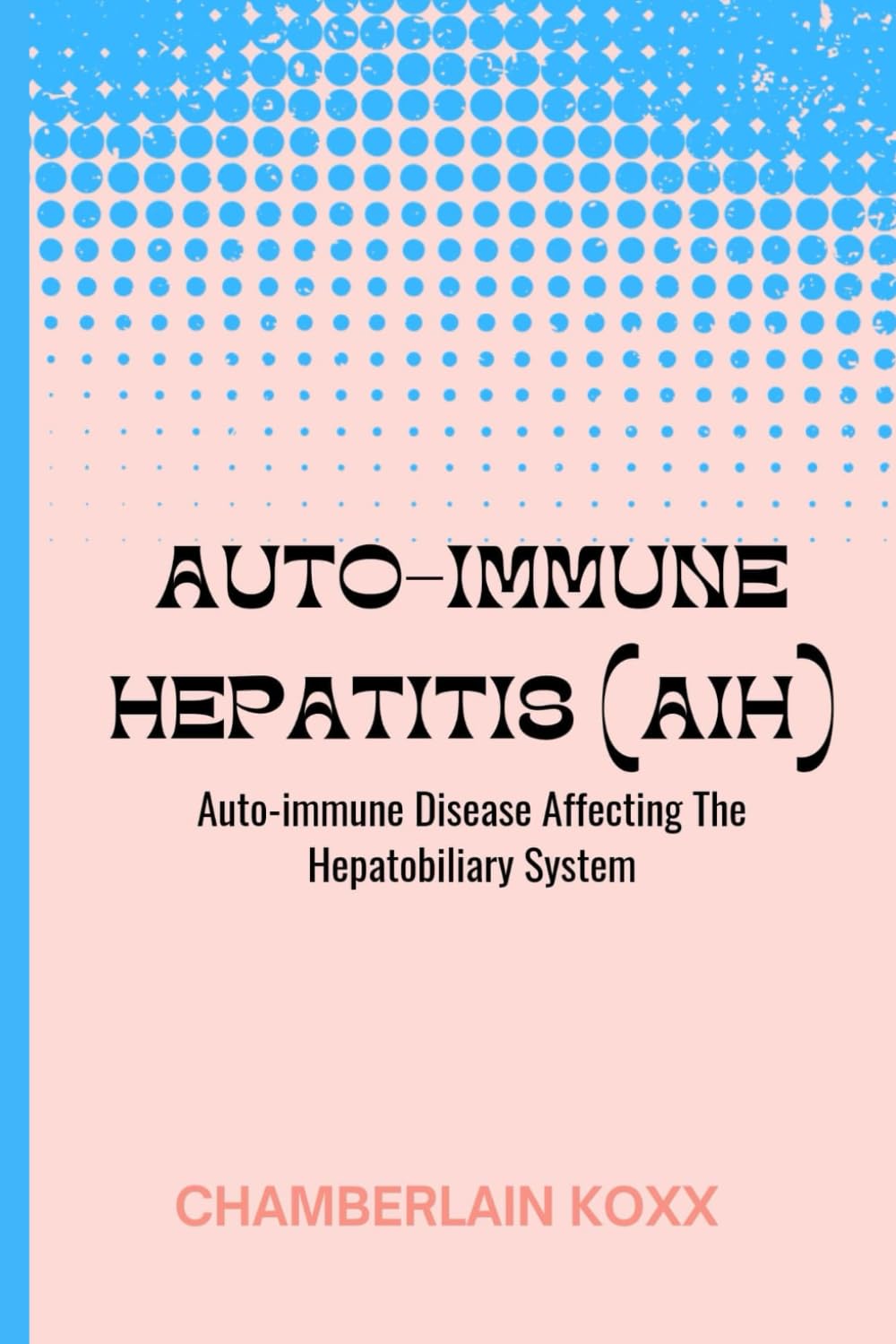 Auto-immune Hepatitis (AIH): Auto-immune Disease Affecting The Hepatobiliary System
