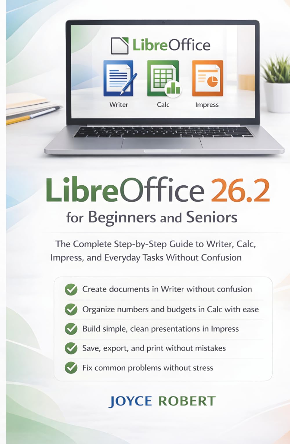 LibreOffice 26.2 for Beginners and Seniors: The Complete Step-by-Step Guide to Writer, Calc, Impress, and Everyday Tasks Without Confusion