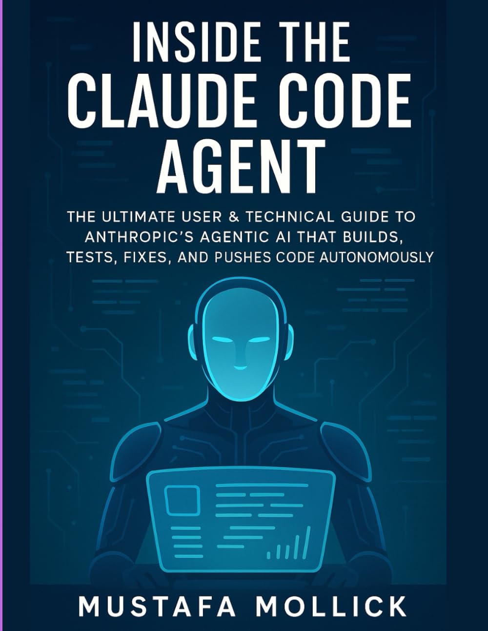 INSIDE THE CLAUDE CODE AGENT: The Ultimate User & Technical Guide to Anthropic’s Agentic AI That Builds, Tests, Fixes, and Pushes Code Autonomously