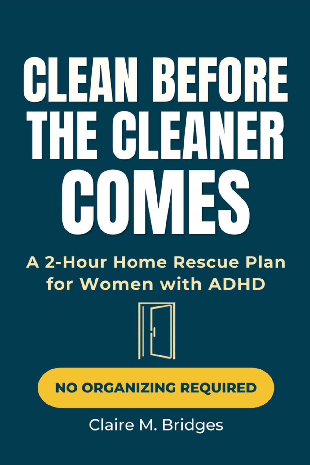 Clean Before the Cleaner Comes: A Shame-Free Emergency Triage Plan for Women with ADHD to Get Their Homes Let-Them-In Ready in 2 Hours or Less