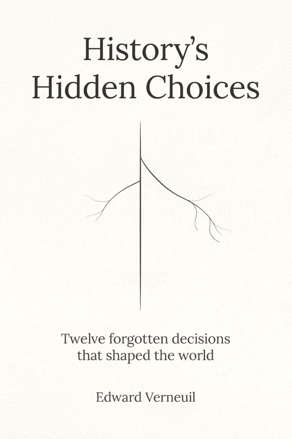 History's Hidden Choices: The Forgotten Decisions That Made the Modern World