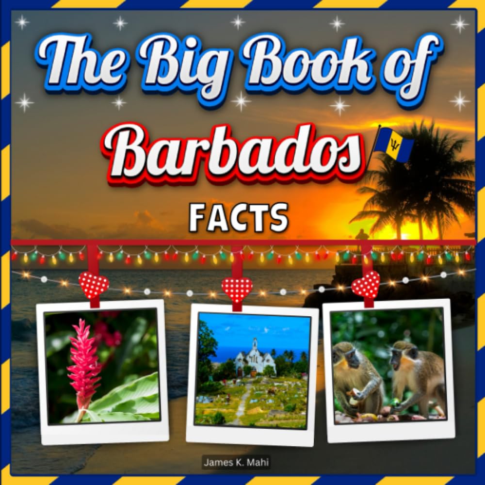 The Big Book of Barbados Facts: An Educational Country Travel Picture Book for Kids about History, Destination Places, Animals, and Many More