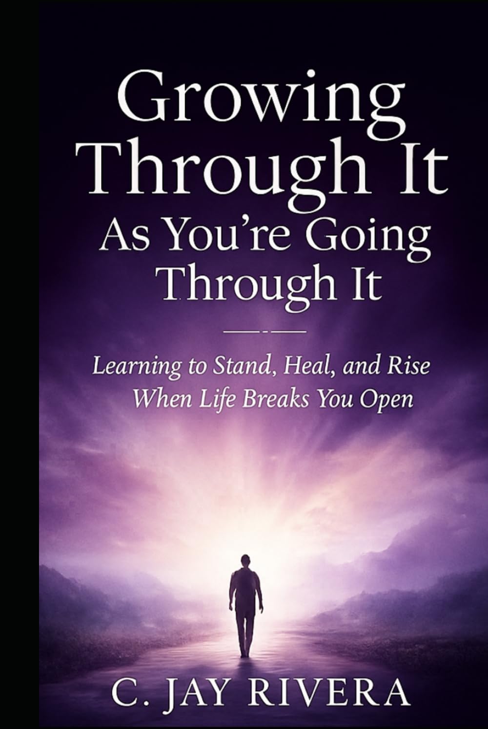 Growing Through It As You're Going Through It: Learning to Stand, Heal, and Rise When Life Breaks You Open