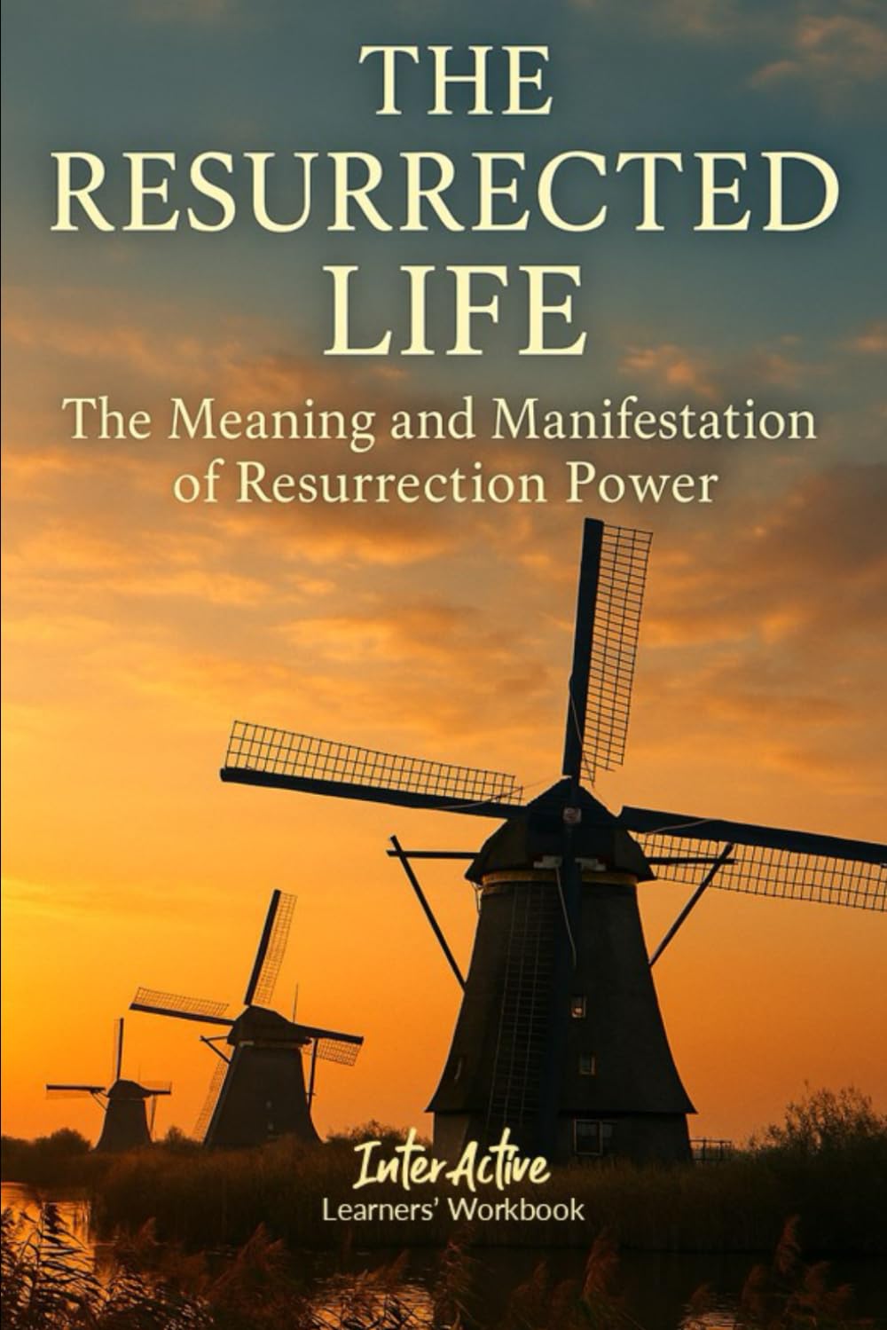 THE RESURRECTED LIFE - The Meaning and Manifestation of Resurrection Power: Interactive Bible Learning - Learners' Workbook