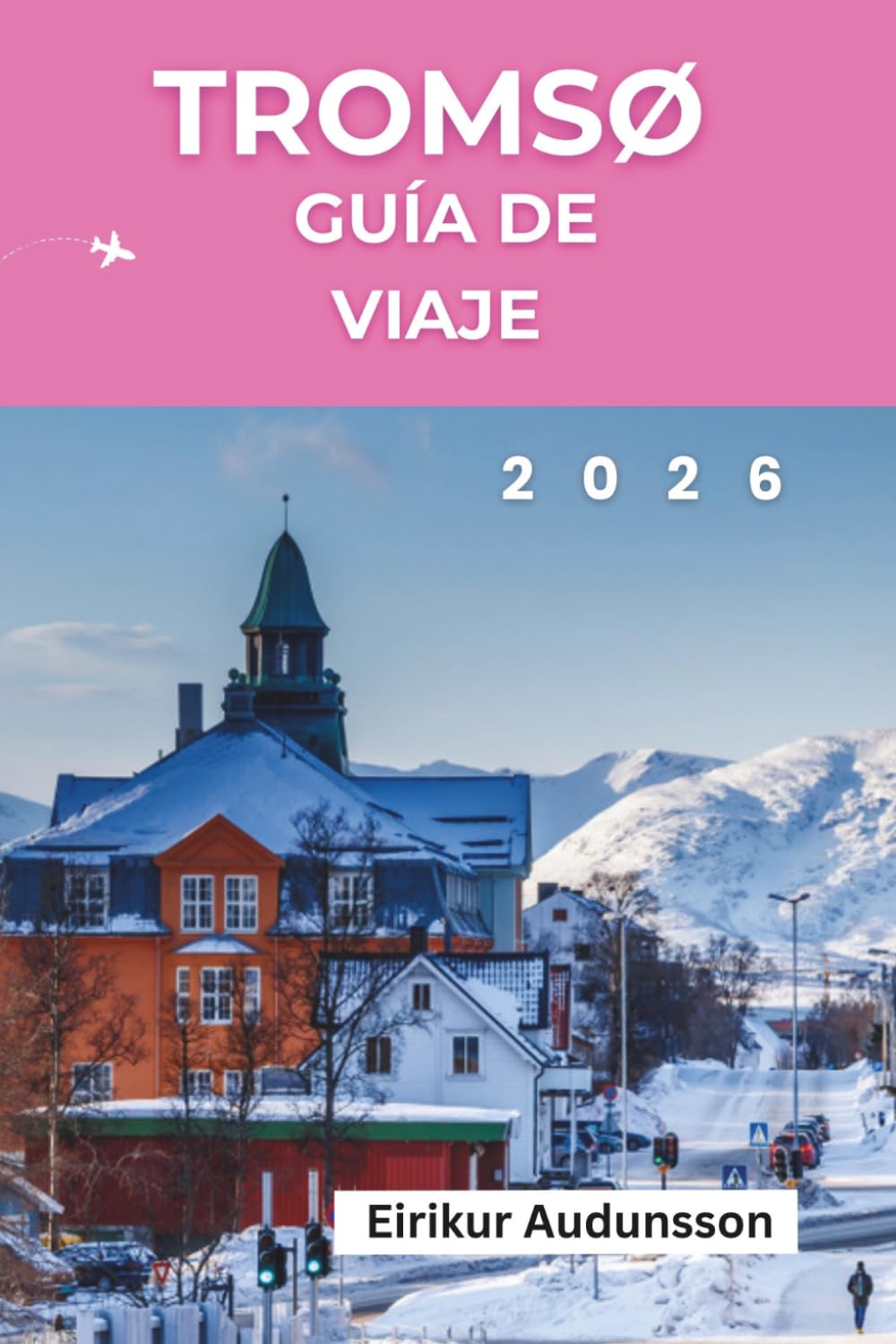 GUÍA DE VIAJE TROMSØ 2026: Un viaje completo a través de las auroras boreales, aventuras árticas, la cultura sami y la belleza indómita de Noruega,