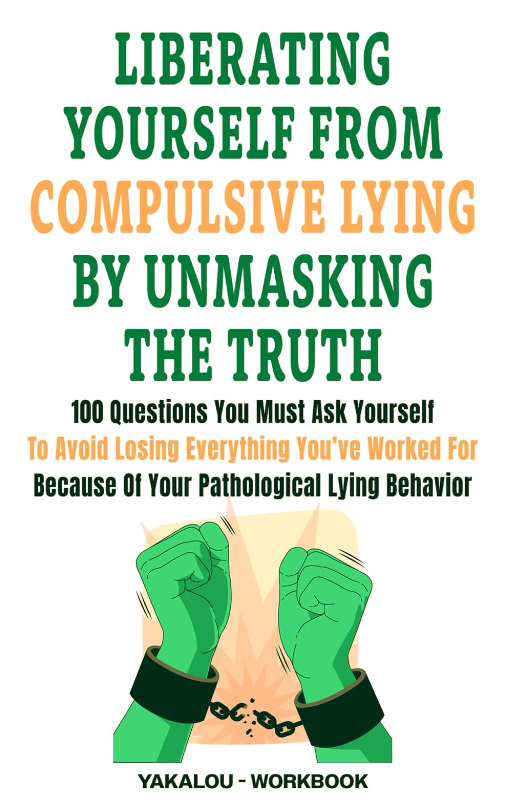 Liberating Yourself From Compulsive Lying By Unmasking The Truth: 100 Questions You Must Ask Yourself To Avoid Losing Everything You’ve Worked For ...