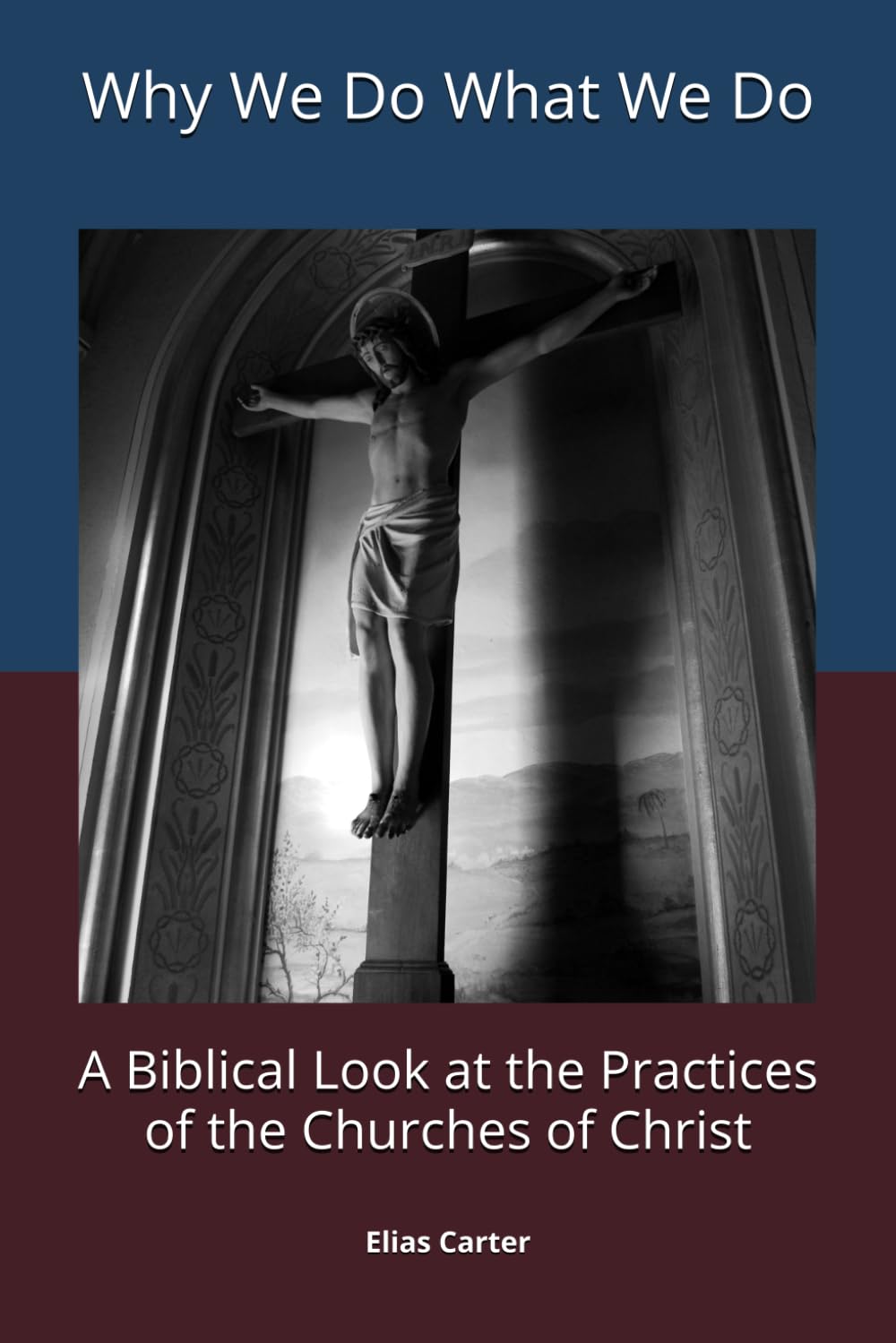 Why We Do What We Do: A Biblical Look at the Practices of the Churches of Christ