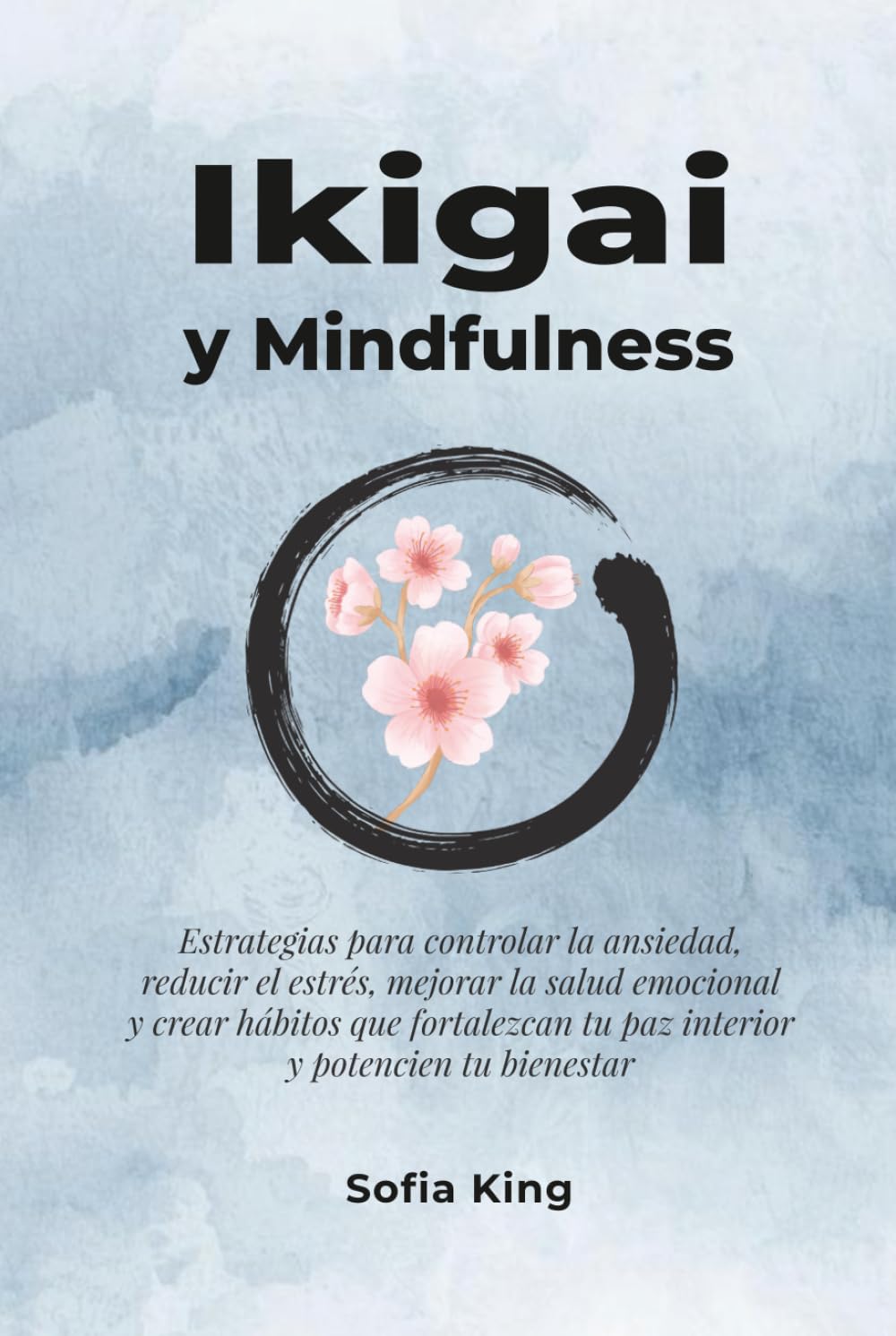 Ikigai y Mindfulness: Estrategias para controlar la ansiedad, reducir el estrés, mejorar la salud emocional y crear hábitos que fortalezcan tu paz interior y potencien tu bienestar