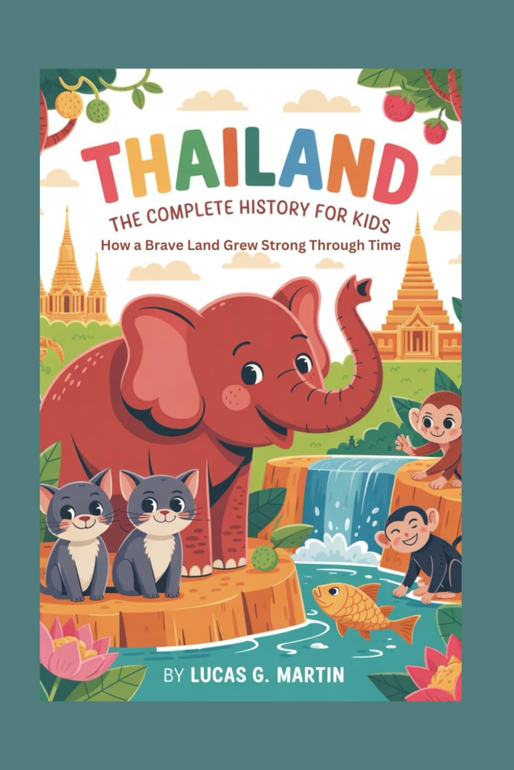 THAILAND: The Complete History for Kids: How a Brave Land Grew Strong Through Time: 37 (Collections of books on the histories of Asia Countries)