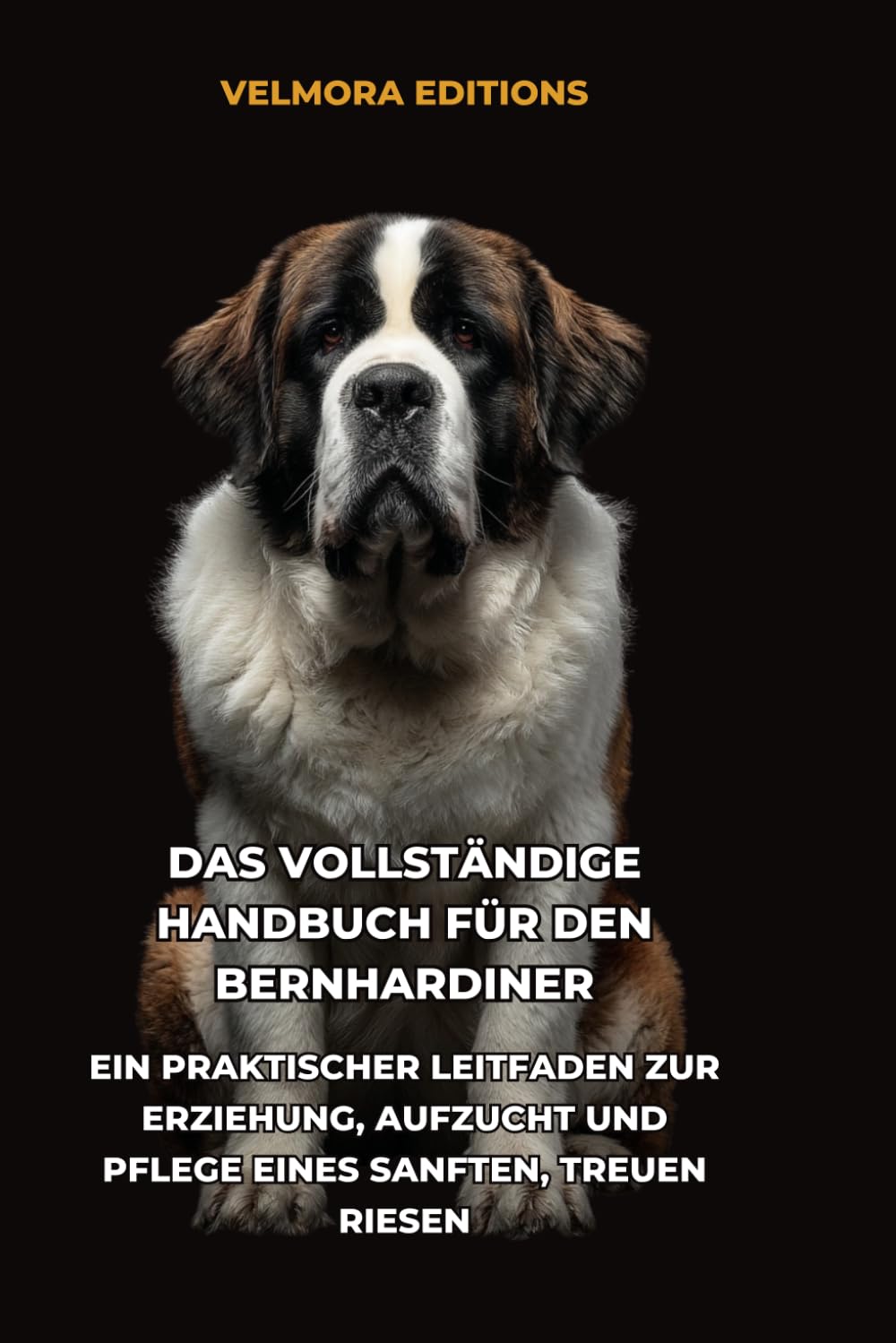 Das Vollständige Handbuch für den Bernhardiner: Ein Praktischer Leitfaden zur Erziehung, Aufzucht und Pflege eines Sanften, Treuen Riesen