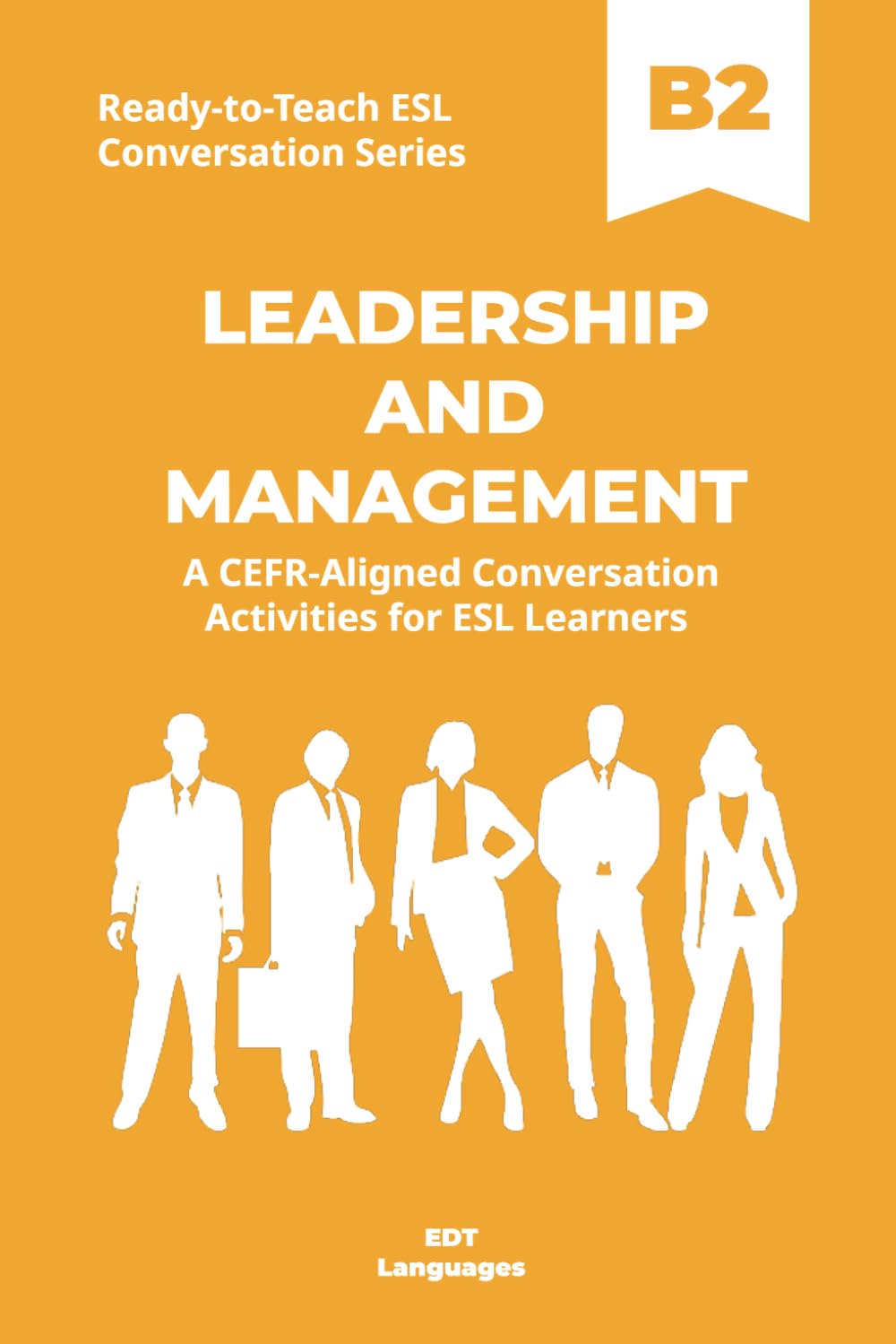 Ready-to-Teach ESL Conversation Series: Leadership and Management B2: CEFR-Aligned Conversation Activities for ESL Learners (Ready-to-Teach ESL ... - Season 02 - Work and Professional Life)
