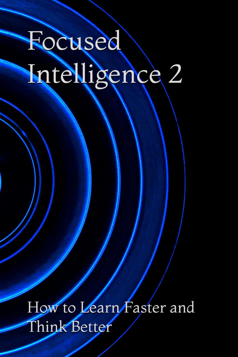 Focused Intelligence 2: How to Learn Faster and Think Better