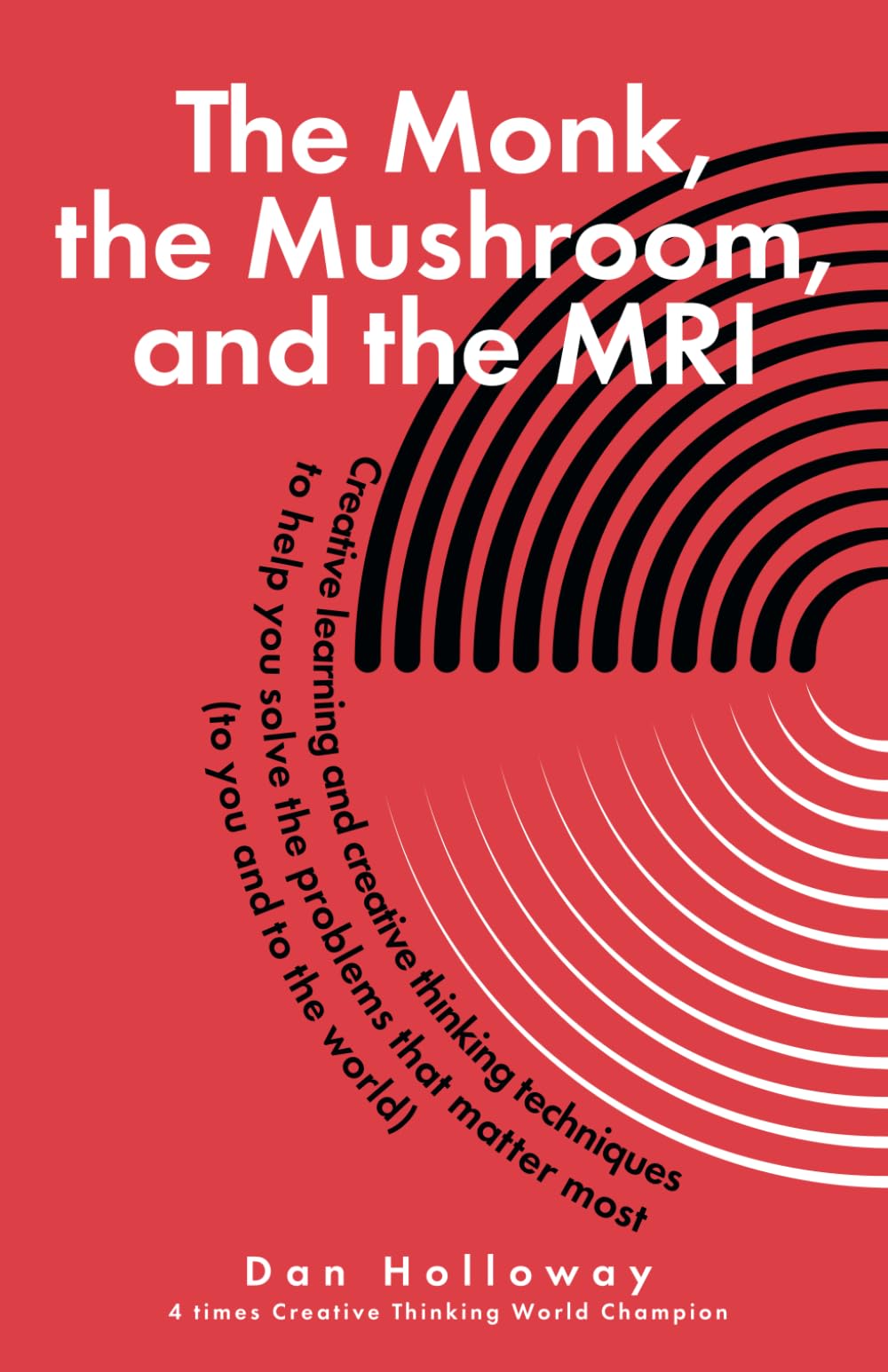 The Monk, The Mushroom, and The MRI: Creative learning and creative thinking techniques to help you solve the problems that matter most (Creative Living)
