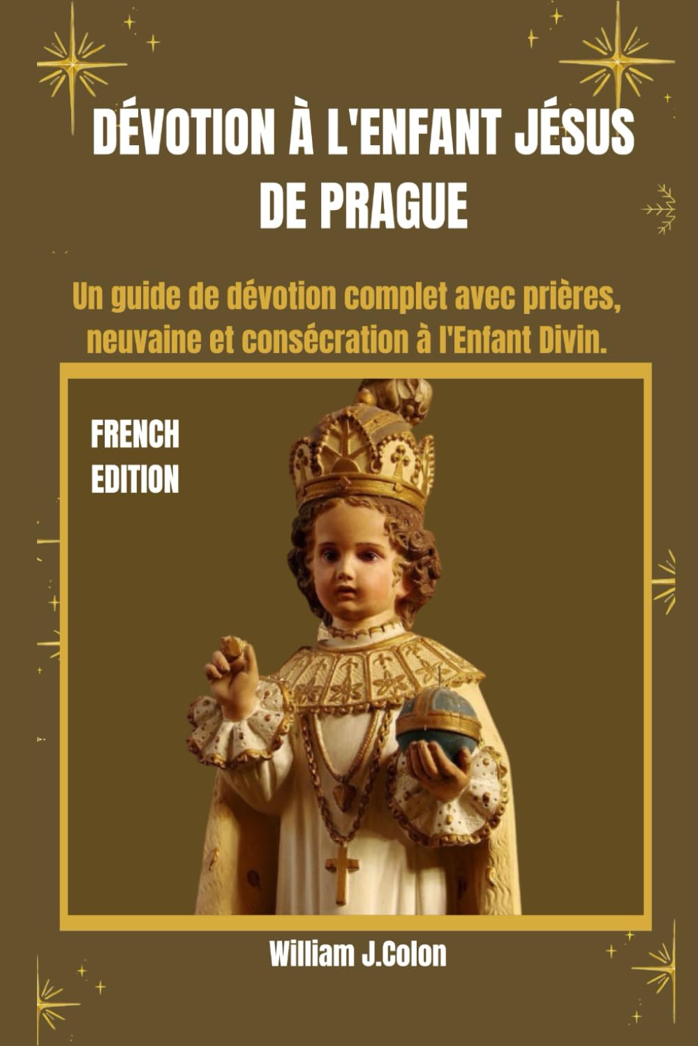 DÉVOTION À L'ENFANT JÉSUS DE PRAGUE: Un guide de dévotion complet avec prières, neuvaine et consécration à l'Enfant Divin.