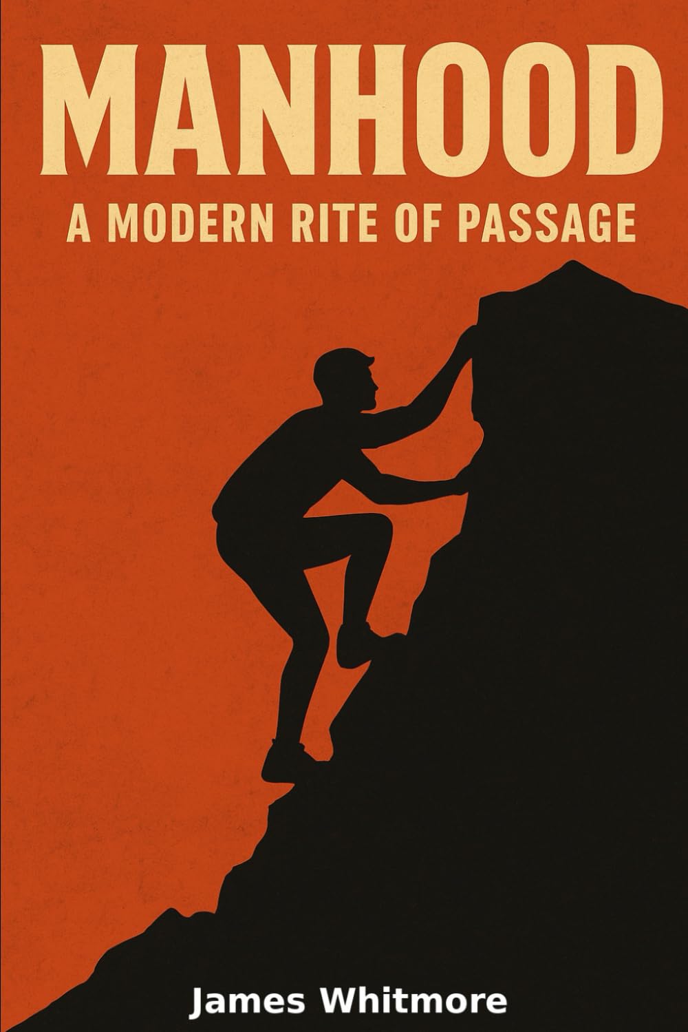 MANHOOD: A Modern Rite of Passage: Rediscovering Ancient Wisdom and Building the New Masculinity for Today’s World