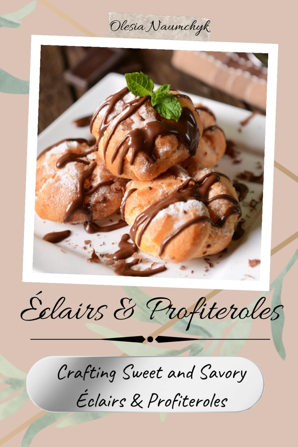 Éclairs & Profiteroles: Crafting Sweet and Savory Éclairs & Profiteroles